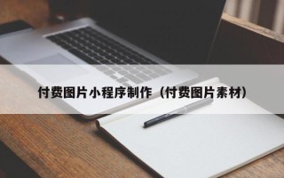 南平付费图片小程序制作（付费图片素材）