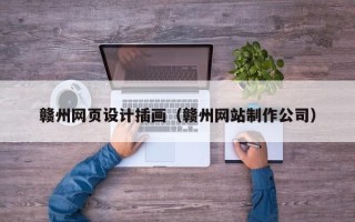 南平赣州网页设计插画（赣州网站制作公司）