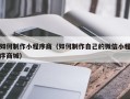 南平如何制作小程序商（如何制作自己的微信小程序商城）